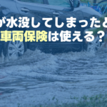 車が水没してしまったときに車両保険は使える？￼