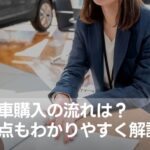 中古車購入の流れや注意点をわかりやすく解説！