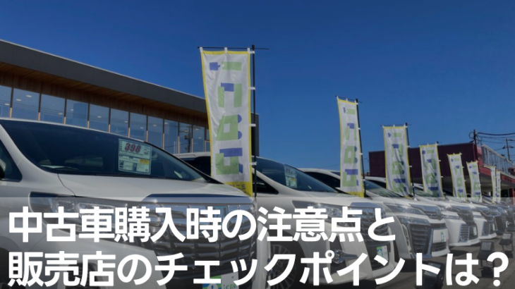 中古車購入時の注意点と販売店をチェックするポイントは？