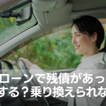 車のローンで残債があったらどうする？乗り換えられない？