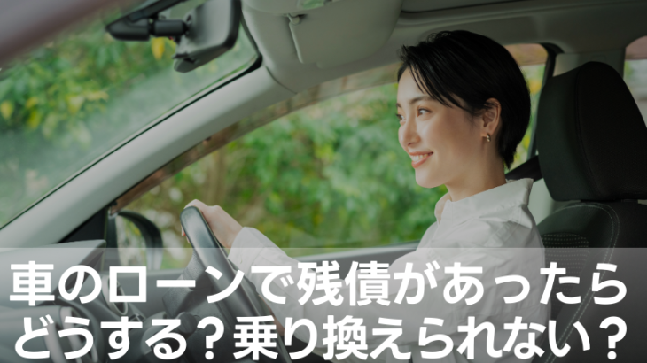 車のローンで残債があったらどうする？乗り換えられない？