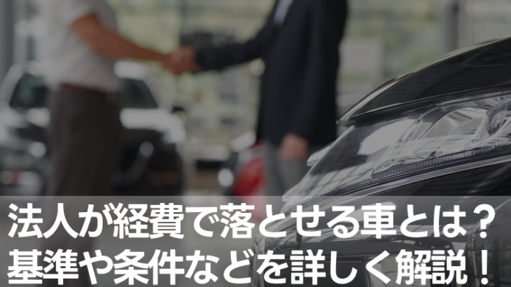 法人が経費で落とせる車とは？節税になる？