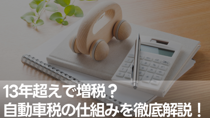 13年超えで増税？自動車税の仕組みを徹底解説！