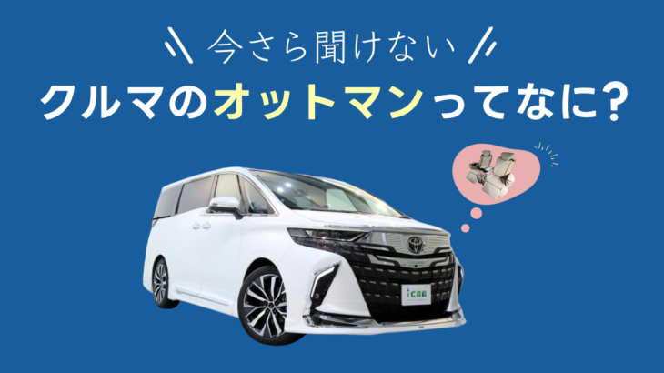 今さら聞けない！車の「オットマン」とは？おすすめ車種もご紹介！