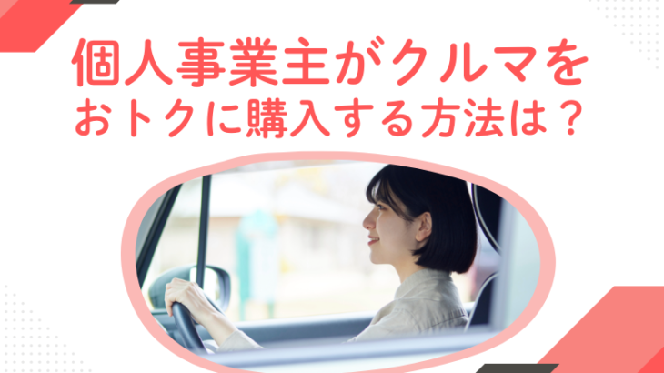 個人事業主がおトクに車を購入する方法とは？