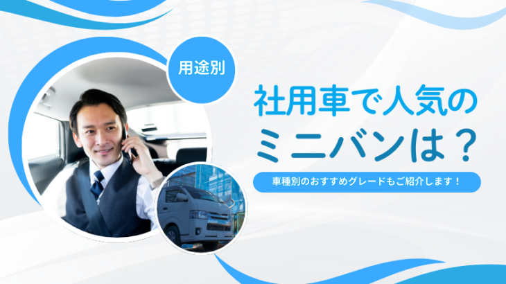 社用車で人気のミニバンと車種別のおすすめグレードは？