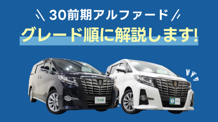 トヨタ･30前期アルファードをグレード順に解説！【徹底紹介】