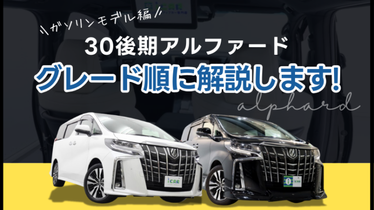 【ガソリンモデル編】30後期アルファードのグレードを順に解説！