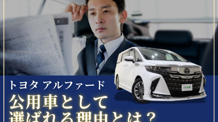アルファードが公用車として選ばれる理由は？魅力を徹底解説！