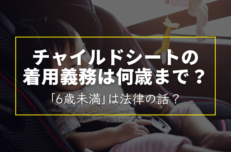 チャイルドシートの着用義務は何歳まで？「6歳未満」は法律の話？
