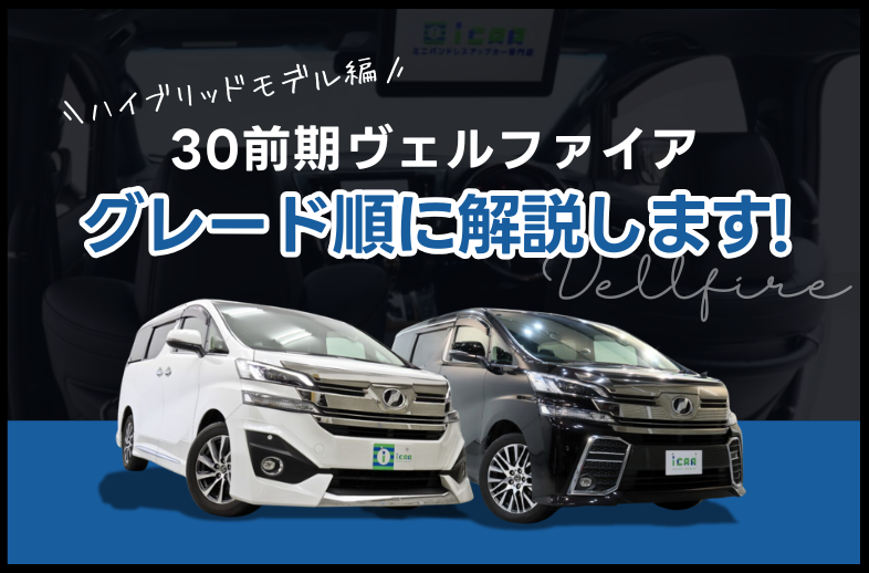 ハイブリッドモデル編】30前期ヴェルファイアのグレードを順に解説