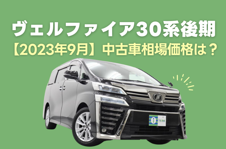 ※10月末までの出品　最終値下げ30ヴェルファイア後期純正 2023年9月】ヴェルファイア30系後期の中古車相場は？￼ | ミニバン専門