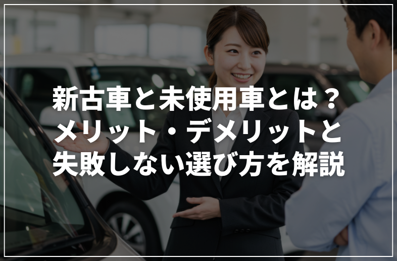 新古車と未使用車とは？メリット・デメリットと失敗しない選び方